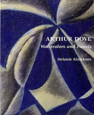 Arthur Dove: Watercolors and Pastels - Dove, Arthur Garfield, and Kirschner, Melanie