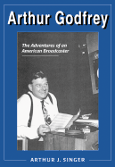 Arthur Godfrey: The Adventures of an American Broadcaster - Singer, Arthur J