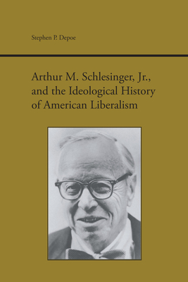 Arthur M. Schlesinger Jr. and the Ideological History of American Liberalism - Depoe, Stephen P