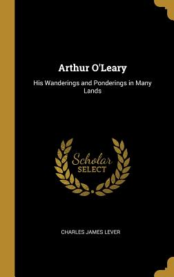 Arthur O'Leary: His Wanderings and Ponderings in Many Lands - Lever, Charles James