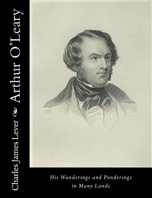 Arthur O'Leary: His Wanderings and Ponderings in Many Lands - Lever, Charles James