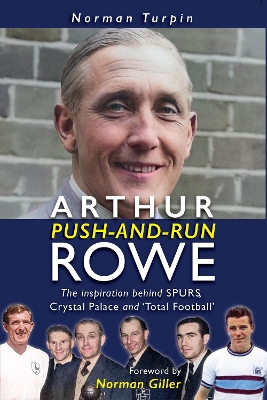 Arthur Push-and-Run Rowe: The Inspiration behind SPURS, Crystal Palace and 'Total Football' - Giller, Norman (Foreword by), and Turpin, Norman