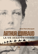 Arthur Rimbaud: La vie dsapprivoise
