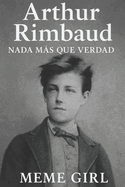 Arthur Rimbaud: Nada Ms Que Verdad