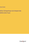 Arthur Schopenhauer als Interpret des Gthe'schen Faust