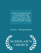 Arthur Schopenhauer: Lichtstrahlen Aus Seinen Werken. Mit Einer Biographie Und Charakteristik Schope