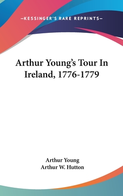 Arthur Young's Tour In Ireland, 1776-1779 - Young, Arthur, and Hutton, Arthur W (Editor)