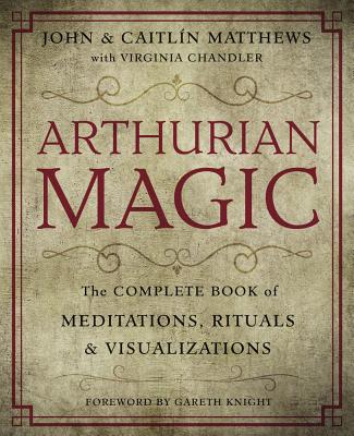 Arthurian Magic: A Practical Guide to the Wisdom of Camelot - Matthews, John, and Chandler, Virginia, and Matthews, Caitlin