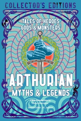 Arthurian Myths & Legends: Tales of Heroes, Gods & Monsters - Radulescu, Raluca, Prof. (Introduction by), and Jackson, J.K. (Editor)