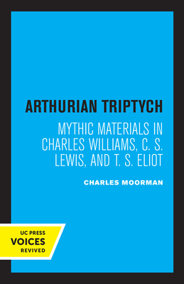 Arthurian Triptych: Mythic Materials in Charles Williams, C. S. Lewis, and T. S. Eliot - Moorman, Charles