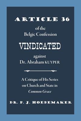 Article 36 of the Belgic Confession Vindicated against Dr. Abraham Kuyper: A Critique of His Series on Church and State in Common Grace - Hoedemaker, Philippus Jacobus, and Alvarado, Ruben (Translated by)