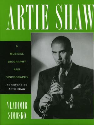 Artie Shaw: A Musical Biography and Discography - Simosko, Vladimir, and Shaw, Artie (Foreword by)