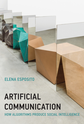 Artificial Communication: How Algorithms Produce Social Intelligence - Esposito, Elena