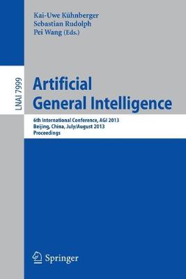 Artificial General Intelligence: 6th International Conference, Agi 2013, Beijing, China, July 31 -- August 3, 2013, Proceedings - Khnberger, Kai-Uwe (Editor), and Rudolph, Sebastian (Editor), and Wang, Pei (Editor)