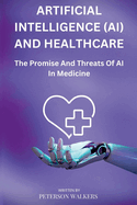 Artificial Intelligence (AI) And Healthcare: The Promise And Threats Of AI In Medicine