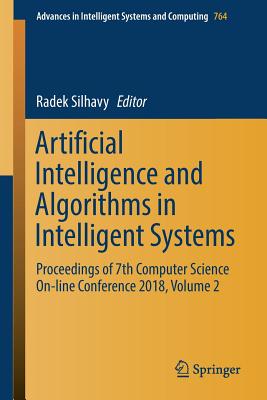 Artificial Intelligence and Algorithms in Intelligent Systems: Proceedings of 7th Computer Science On-Line Conference 2018, Volume 2 - Silhavy, Radek (Editor)