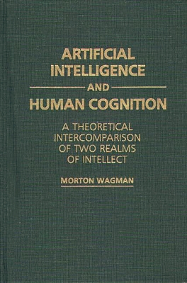 Artificial Intelligence and Human Cognition: A Theoretical Intercomparison of Two Realms of Intellect - Wagman, Morton