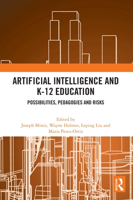 Artificial Intelligence and K-12 Education: Possibilities, Pedagogies and Risks - Mintz, Joseph (Editor), and Holmes, Wayne (Editor), and Liu, Leping (Editor)