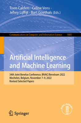 Artificial Intelligence and Machine Learning: 34th Joint Benelux Conference, BNAIC/Benelearn 2022, Mechelen, Belgium, November 7-9, 2022, Revised Selected Papers - Calders, Toon (Editor), and Vens, Celine (Editor), and Lijffijt, Jefrey (Editor)