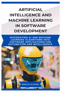 Artificial Intelligence and Machine Learning in Software Development: Integrating AI and machine learning algorithms into software applications for automation and intelligence