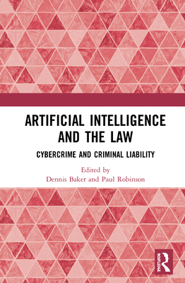 Artificial Intelligence and the Law: Cybercrime and Criminal Liability - Baker, Dennis J (Editor), and Robinson, Paul H (Editor)