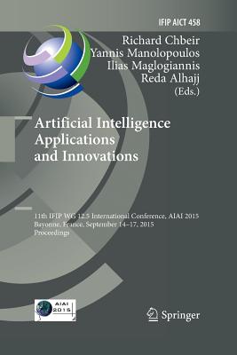 Artificial Intelligence Applications and Innovations: 11th Ifip Wg 12.5 International Conference, Aiai 2015, Bayonne, France, September 14-17, 2015, Proceedings - Chbeir, Richard (Editor), and Manolopoulos, Yannis (Editor), and Maglogiannis, Ilias (Editor)