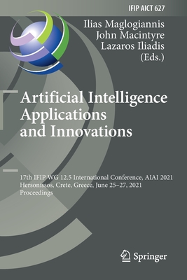Artificial Intelligence Applications and Innovations: 17th IFIP WG 12.5 International Conference, AIAI 2021, Hersonissos, Crete, Greece, June 25-27, 2021, Proceedings - Maglogiannis, Ilias (Editor), and Macintyre, John (Editor), and Iliadis, Lazaros (Editor)