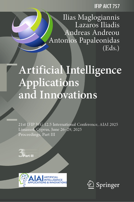 Artificial Intelligence Applications and Innovations: 21st IFIP WG 12.5 International Conference, AIAI 2025, Limassol, Cyprus, June 26-29, 2025, Proceedings, Part III - Maglogiannis, Ilias (Editor), and Iliadis, Lazaros (Editor), and Andreou, Andreas (Editor)
