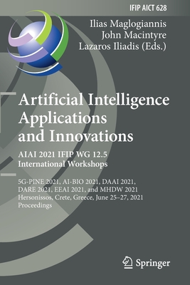 Artificial Intelligence Applications and Innovations. AIAI 2021 IFIP WG 12.5 International Workshops: 5G-PINE 2021, AI-BIO 2021, DAAI 2021, DARE 2021, EEAI 2021, and MHDW 2021, Hersonissos, Crete, Greece, June 25-27, 2021, Proceedings - Maglogiannis, Ilias (Editor), and Macintyre, John (Editor), and Iliadis, Lazaros (Editor)