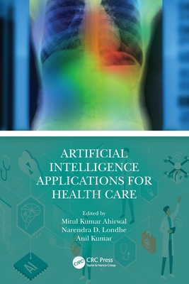 Artificial Intelligence Applications for Health Care - Ahirwal, Mitul Kumar, and Londhe, Narendra D, and Kumar, Anil
