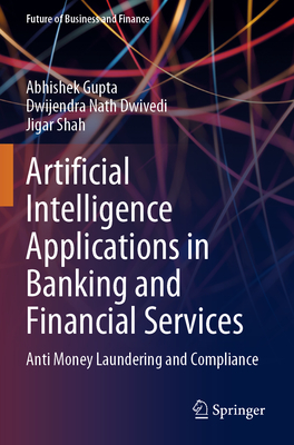 Artificial Intelligence Applications in Banking and Financial Services: Anti Money Laundering and Compliance - Gupta, Abhishek, and Dwivedi, Dwijendra Nath, and Shah, Jigar