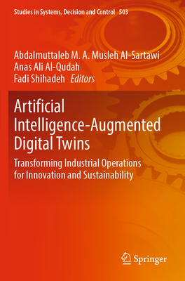 Artificial Intelligence-Augmented Digital Twins: Transforming Industrial Operations for Innovation and Sustainability - Musleh Al-Sartawi, Abdalmuttaleb M. A. (Editor), and Al-Qudah, Anas Ali (Editor), and Shihadeh, Fadi (Editor)