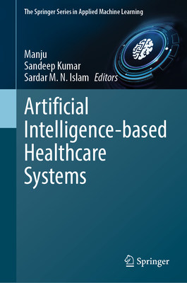 Artificial Intelligence-based Healthcare Systems - Manju (Editor), and Kumar, Sandeep (Editor), and Islam, Sardar M. N. (Editor)