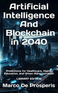 Artificial Intelligence & Blockchain in 2040: Predictions for Healthcare, Higher Education, and Urban Administration - LIBRARY EDITION