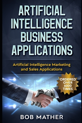 Artificial Intelligence Business Applications: Artificial Intelligence Marketing and Sales Applications - Mather, Bob