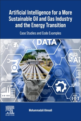 Artificial Intelligence for a More Sustainable Oil and Gas Industry and the Energy Transition: Case Studies and Code Examples - Ahmadi, Mohammadali