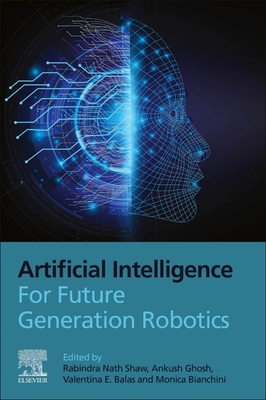 Artificial Intelligence for Future Generation Robotics - Shaw, Rabindra Nath (Editor), and Ghosh, Ankush (Editor), and Emilia Balas, Valentina (Editor)