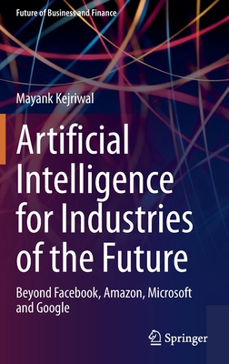 Artificial Intelligence for Industries of the Future: Beyond Facebook, Amazon, Microsoft and Google - Kejriwal, Mayank