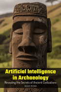 Artificial Intelligence in Archaeology: Revealing the Secrets of Ancient Civilizations
