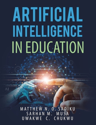 Artificial Intelligence in Education - Sadiku, Matthew N O, and Musa, Sarhan M, and Chukwu, Uwakwe C