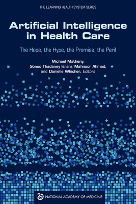 Artificial Intelligence in Health Care: The Hope, the Hype, the Promise, the Peril - National Academy of Medicine, and The Learning Health System Series, and Whicher, Danielle (Editor)