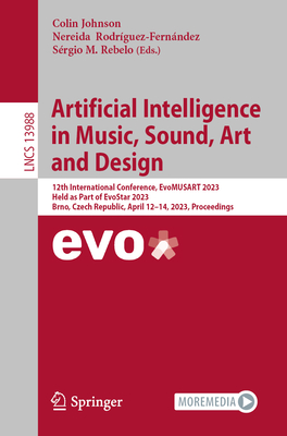 Artificial Intelligence in Music, Sound, Art and Design: 12th International Conference, EvoMUSART 2023, Held as Part of EvoStar 2023, Brno, Czech Republic, April 12-14, 2023, Proceedings - Johnson, Colin (Editor), and Rodrguez-Fernndez, Nereida (Editor), and Rebelo, Srgio M. (Editor)