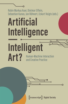 Artificial Intelligence - Intelligent Art?: Human-Machine Interaction and Creative Practice - Auer, Robin Markus (Editor), and Elflein, Dietmar (Editor), and Kunas, Sebastian (Editor)