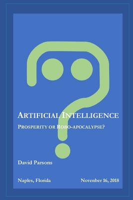 Artificial Intelligence - Prosperity or Robocalypse? - Parsons, David