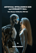 Artificial Intelligence Rise and Humanity Fall: How Human Civilization Will End