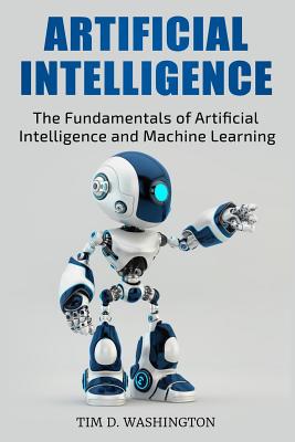 Artificial Intelligence: The Fundamentals of Artificial Intelligence and Machine Learning - Washington, Tim D