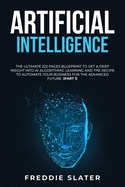 Artificial Intelligence: The Ultimate 222 Pages Blueprint to Get a Deep Insight into AI Algorithmic Learning and The Recipe to Automate Your Business for The Advanced Future. (Part 1)