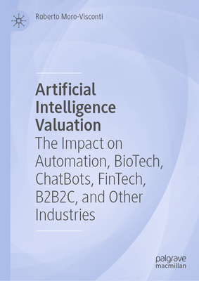 Artificial Intelligence Valuation: The Impact on Automation, Biotech, Chatbots, Fintech, B2b2c, and Other Industries - Moro-Visconti, Roberto