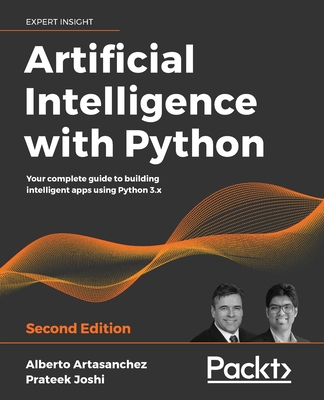 Artificial Intelligence with Python: Your complete guide to building intelligent apps using Python 3.x, 2nd Edition - Artasanchez, Alberto, and Joshi, Prateek