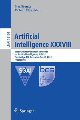 Artificial Intelligence XXXVIII: 41st SGAI International Conference on Artificial Intelligence, AI 2021, Cambridge, UK, December 14-16, 2021, Proceedings - Bramer, Max (Editor), and Ellis, Richard (Editor)